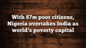 with-87m-poor-citizens-nigeria-overtakes-india-as-worlds-poverty-capital